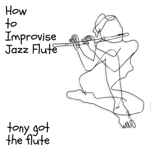 Обложка для Tony Got The Flute - How to Improvise Jazz Flute