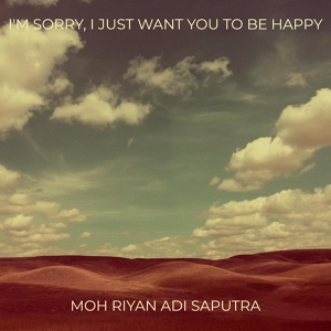 Обложка для Moh Riyan Adi Saputra - I'm Sorry, I Just Want You to Be Happy
