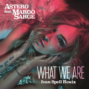 Обложка для Astero feat. Margo Sarge - What We Are (feat. Margo Sarge) [Ivan Spell Radio Mix]