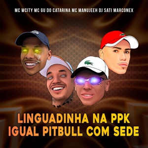 Обложка для MC Wcity, Mc Gu do Catarina, MC Manujeeh, Dj Sati Marconex - Linguadinha na PPK Igual Pitbull Com Sede