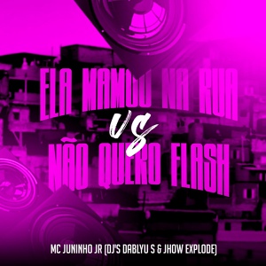 Обложка для Dj Jhow Explode, DJ Dablyu S, MC Juninho JR - Ela Mamou na Rua - Não Quero Flash