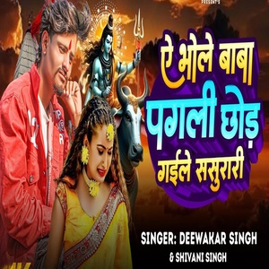 Обложка для Deewakar Singh, Shivani Singh - Ae Bhole Baba Pagli Chhod Gaile Sasurari