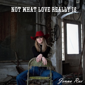 Обложка для Jenna Rae - Not What Love Really Is