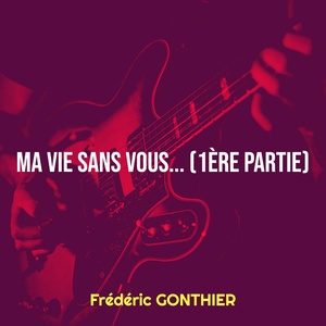 Обложка для Frédéric GONTHIER - Ma Vie Sans Vous...