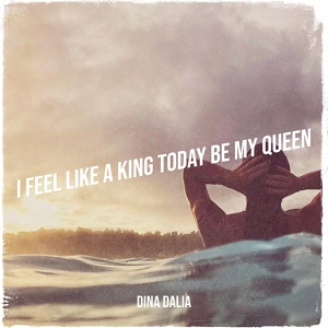 Обложка для Dina Dalia - I Feel Like a King Today Be My Queen