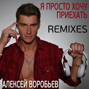 Обложка для Алексей Воробьёв - Я просто хочу приехать (ALXY Remix)