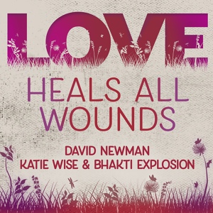 Обложка для David Newman, Katie WIse & Bhakti Explosion - Love Heals All Wounds Radio Edit