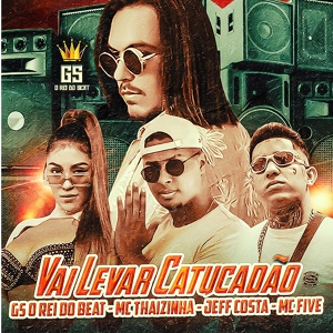 Обложка для GS O Rei do Beat, Mc Five, MC Thaizinha feat. Jeff Costa - Vai Levar Catucadão