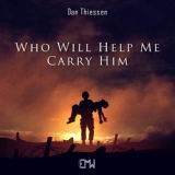 Обложка для Dan Thiessen - Who Will Help Me Carry Him