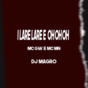 Обложка для Mc Mn, Mc Gw, DJ Magro - I Lare Lare e Oh Oh Oh