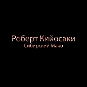 Обложка для Сибирский Мачо - Роберт Кийосаки