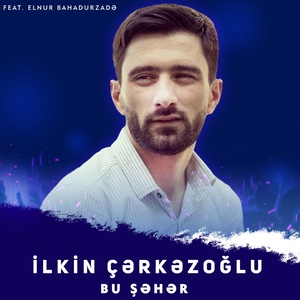 Обложка для İlkin Çərkəzoğlu feat. Elnur Bahadurzadə - Bu Şəhər