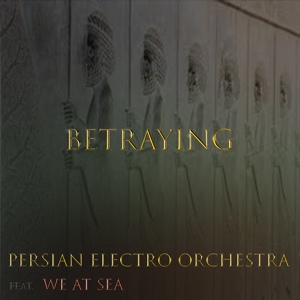 Обложка для Persian Electro Orchestra feat. We at Sea - Betraying