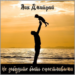 Обложка для Лик Дмитрий - Не забудьте быть счастливыми