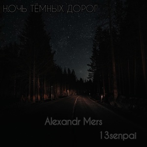 Обложка для Alexandr Mers, 13senpai - НОЧЬ ТЁМНЫХ ДОРОГ