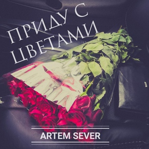 Обложка для Artem SEVER - Приду с цветами
