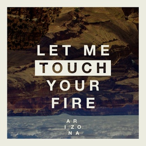 Обложка для A R I Z O N A - Let Me Touch Your Fire