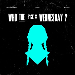 Обложка для Vitor Bueno, Maduli, Alija - Who the F*Ck Is Wednesday ?