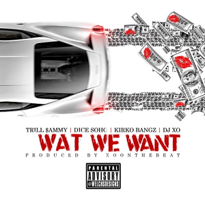Обложка для Trill Sammy - Wat We Want (Ft. Dice Soho, Kirko Bangz, & DJ XO) [Prod. By XO On The Beat]