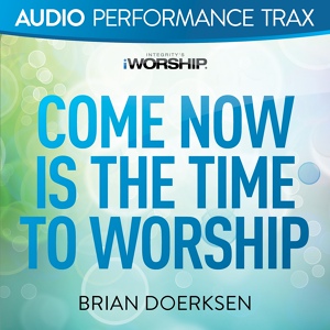 Обложка для Brian Doerksen - Come Now Is the Time to Worship