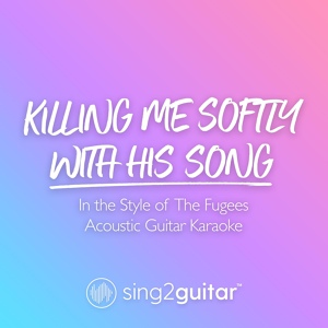 Обложка для Sing2Guitar - Killing Me Softly With His Song (In the Style of The Fugees)