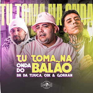 Обложка для BR DA TIJUCA, OIK, Mc Gorran - Tu Toma na Onda do Balão