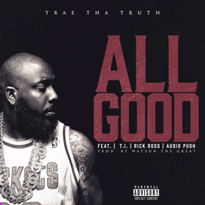 Обложка для Trae Tha Truth feat. Audio Push, Rick Ross, T.I. - All Good