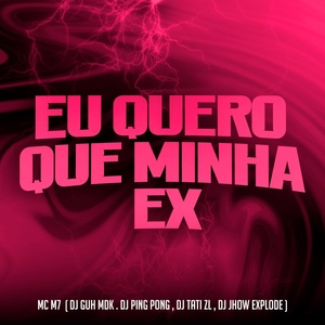 Обложка для MC M7, DJ Guh mdk, Dj Ping Pong feat. Dj Jhow Explode, DJ Tati ZL - Eu Quero Que Minha Ex