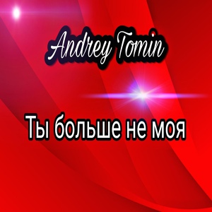Обложка для Andrey Tomin - Ты больше не моя