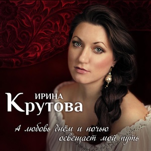 Обложка для Ирина Крутова - А любовь днём и ночью освещает мой путь