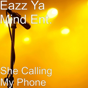 Обложка для Eazz Ya Mind Ent. - She Calling My Phone