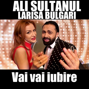 Обложка для Ali Sultanul feat. Larisa Bulgari - Vai vai iubire