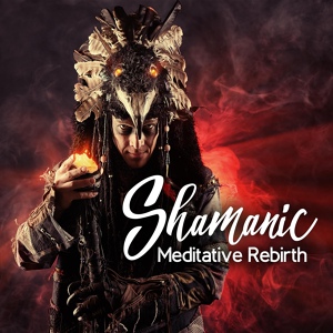 Обложка для Meditation Music Zone, Mindfulness Meditation Music Spa Maestro, Mantra Yoga Music Oasis - Shamanic Rebirth