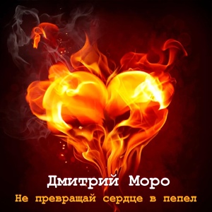 Обложка для Дмитрий Моро - Не превращай сердце в пепел