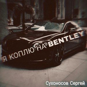 Обложка для Сухоносов Сергей - Я коплю на Bentley