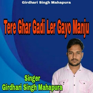 Обложка для Girdhari Singh Mahapura - Tere Ghar Gadi Ler Gayo Manju