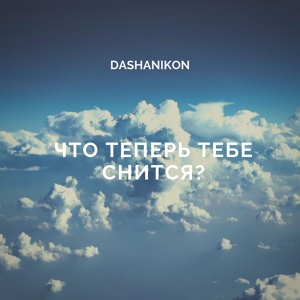 Обложка для DASHANIKON - Что теперь тебе снится