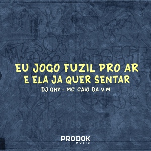 Обложка для DJ GH7 feat. MC CAIO DA VM - Eu Jogo o Fuzil pro Ar e Ela Já Quer Sentar