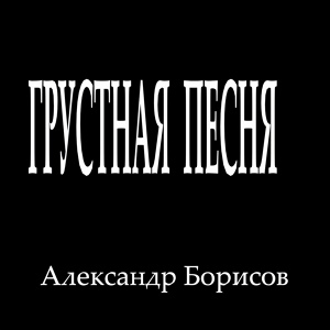 Обложка для Александр Борисов - Грустная песня