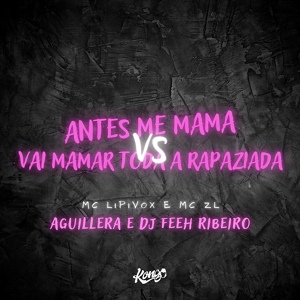 Обложка для MC Lipivox, MC ZL, AGUILLERA feat. Dj Feeh Ribeiro - Antes Me Mama Vs Vai Mama Toda a Rapaziada