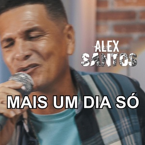 Обложка для ALEX SANTOS., Alexsandro da Silva Santos - Mais um Dia Só