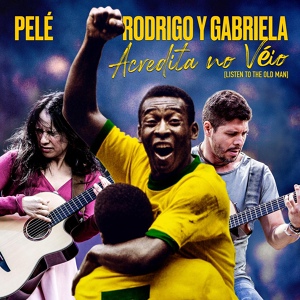 Обложка для Pelé, Rodrigo y Gabriela - Acredita No Véio (Listen To The Old Man)