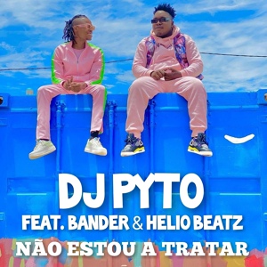 Обложка для Dj Pyto feat. Bander, Helio Beatz - Não Estou a Tratar