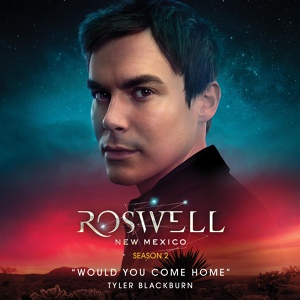 Обложка для Tyler Blackburn - Would You Come Home (From Roswell, New Mexico: Season 2)