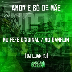 Обложка для Mc Fefe Original, Mc Danflin, DJ Luan PJ - Amor É Só de Mãe