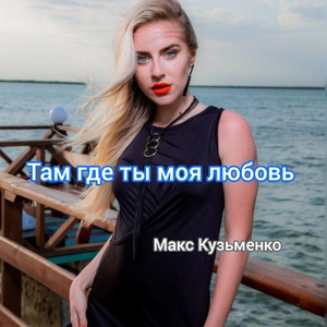 Обложка для Макс Кузьменко - Там где ты моя любовь