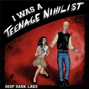 Обложка для Deep Dark Lake - I Was a Teenage Nihilist