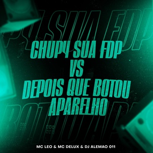 Обложка для Mc Delux, Mc Leo, DJ Alemão 011 - Chup4 Sua Fdp Vs Depois Que Botou Aparelho