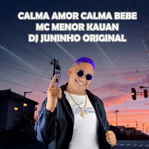 Обложка для Dj Juninho original, MC MENOR KAUAN - Calma Amor Calma Bebe