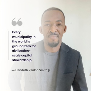Обложка для Hendrith Vanlon Smith Jr - Every Municipality in the World Is Ground Zero for Civilization-Scale Capital Stewardship